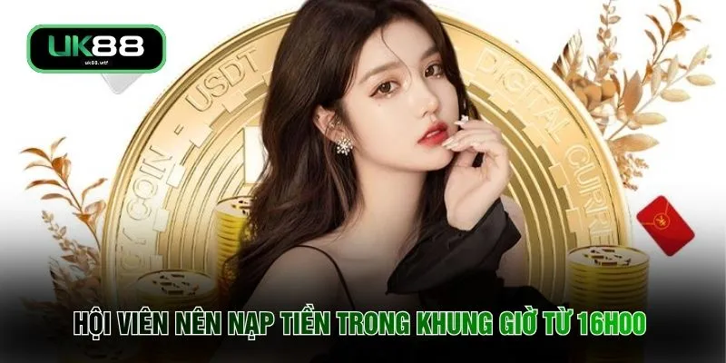 Khuyến Mãi UK88 4 Hội viên nên nạp tiền trong khung giờ từ 16h00
