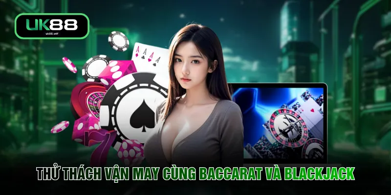 Thử thách vận may cùng Baccarat và Blackjack