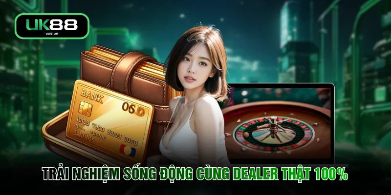 Trải nghiệm sống động cùng dealer thật 100%